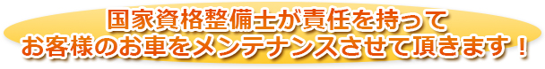 国家資格整備士が責任を持ってお客様のお車をメンテナンスさせていただきます！